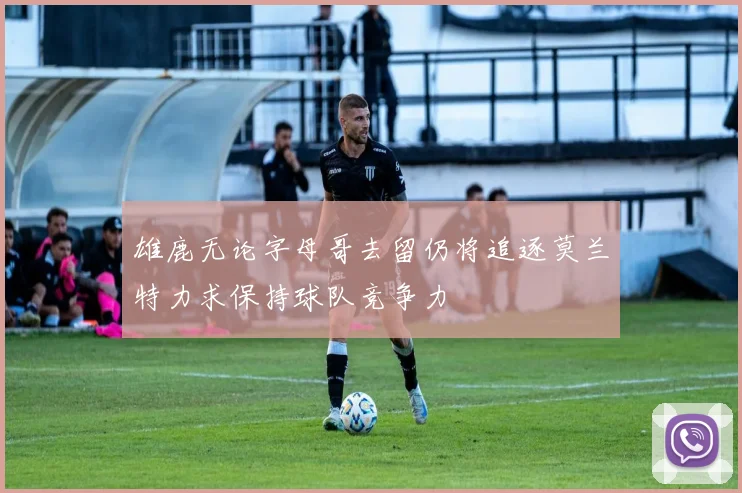 雄鹿无论字母哥去留仍将追逐莫兰特力求保持球队竞争力