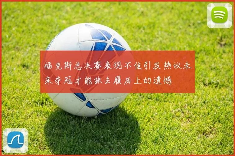 福克斯总决赛表现不佳引发热议未来夺冠才能抹去履历上的遗憾