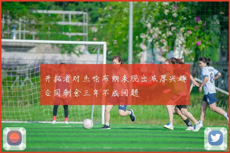 开拓者对杰伦布朗表现出浓厚兴趣合同剩余三年不成问题