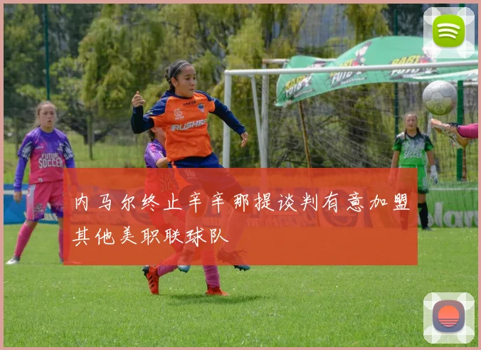 内马尔终止辛辛那提谈判有意加盟其他美职联球队