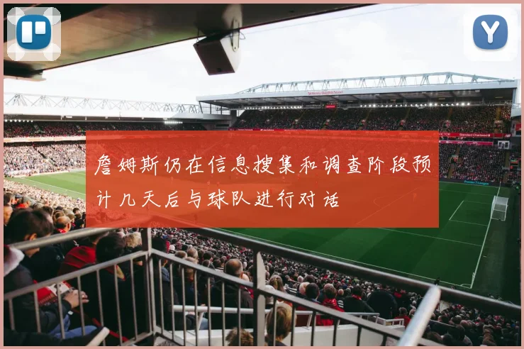 詹姆斯仍在信息搜集和调查阶段预计几天后与球队进行对话